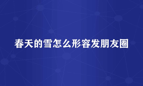 春天的雪怎么形容发朋友圈