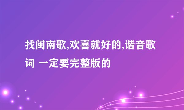 找闽南歌,欢喜就好的,谐音歌词 一定要完整版的