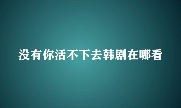 没有你活不下去韩剧在哪看
