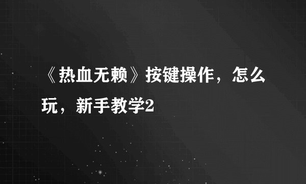 《热血无赖》按键操作，怎么玩，新手教学2