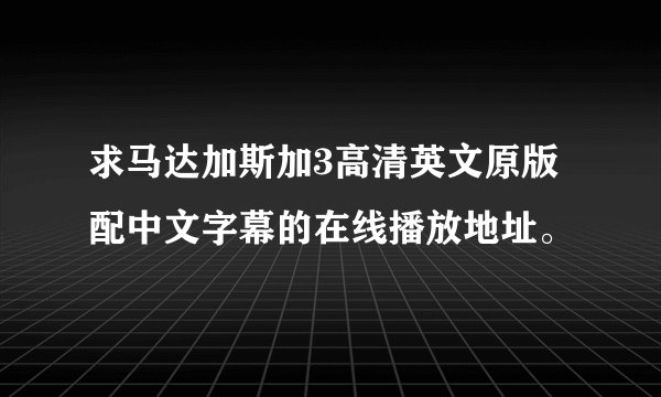 求马达加斯加3高清英文原版配中文字幕的在线播放地址。