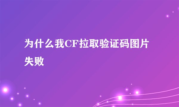 为什么我CF拉取验证码图片失败
