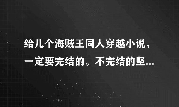 给几个海贼王同人穿越小说，一定要完结的。不完结的坚决不要。。