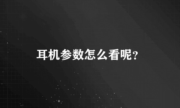 耳机参数怎么看呢?