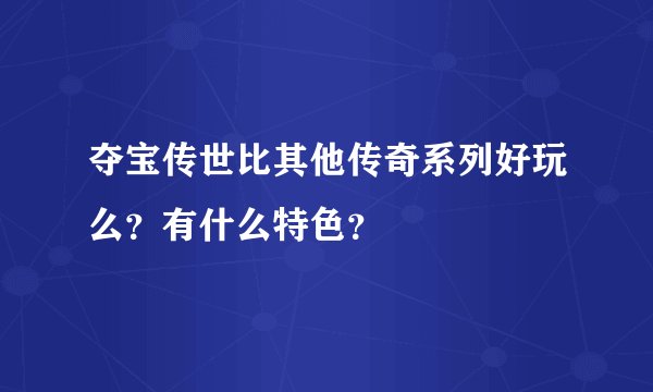 夺宝传世比其他传奇系列好玩么？有什么特色？