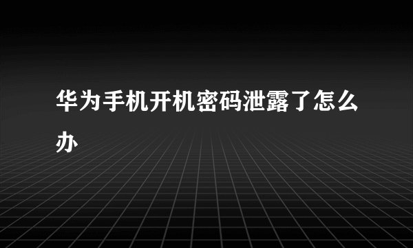 华为手机开机密码泄露了怎么办