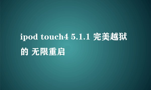ipod touch4 5.1.1 完美越狱的 无限重启