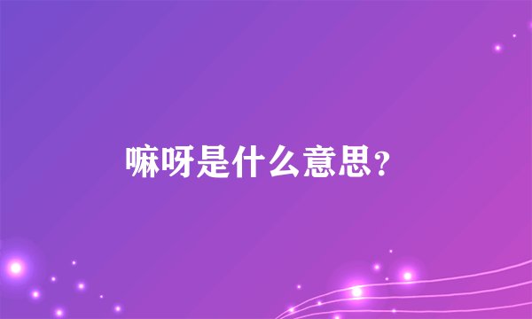 嘛呀是什么意思？