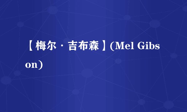 【梅尔·吉布森】(Mel Gibson)