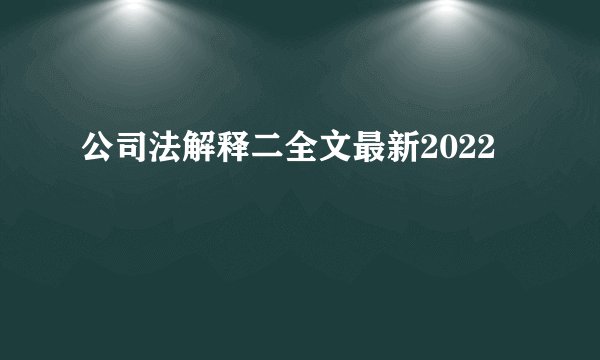 公司法解释二全文最新2022