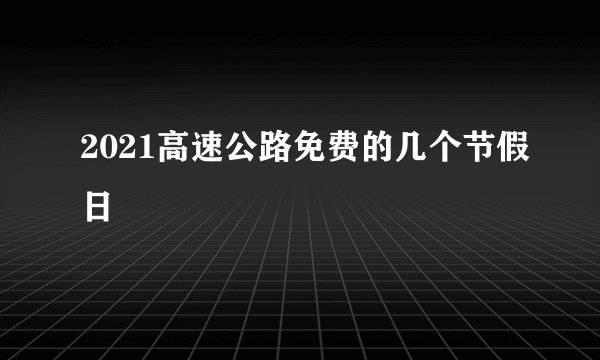 2021高速公路免费的几个节假日