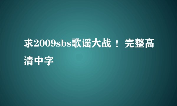 求2009sbs歌谣大战 ！完整高清中字
