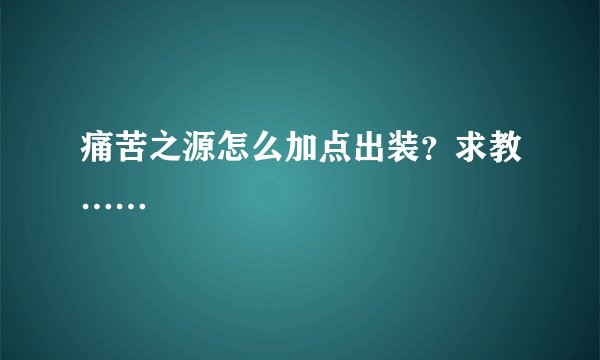 痛苦之源怎么加点出装？求教……