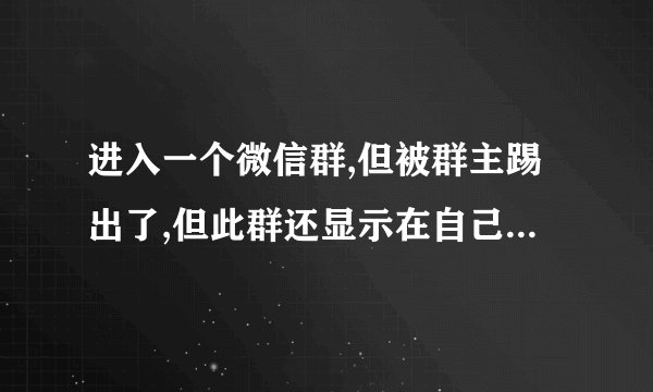进入一个微信群,但被群主踢出了,但此群还显示在自己的微信上，怎样消除此群？