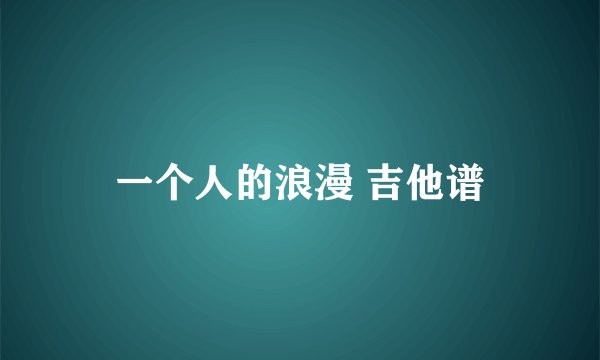一个人的浪漫 吉他谱