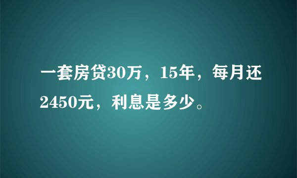 一套房贷30万，15年，每月还2450元，利息是多少。