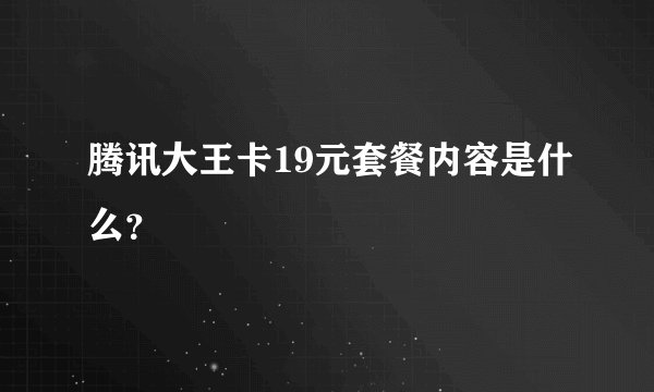 腾讯大王卡19元套餐内容是什么？