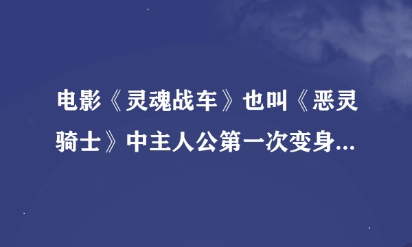 电影《灵魂战车》也叫《恶灵骑士》中主人公第一次变身是的背景音乐 叫什么名
