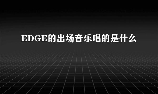 EDGE的出场音乐唱的是什么