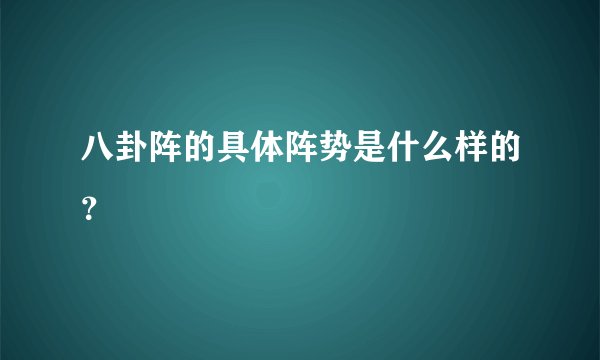 八卦阵的具体阵势是什么样的？
