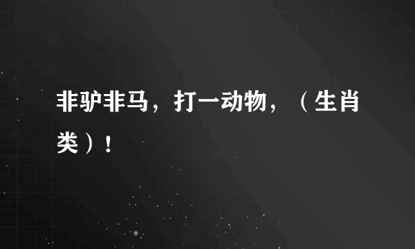 非驴非马，打一动物，（生肖类）！