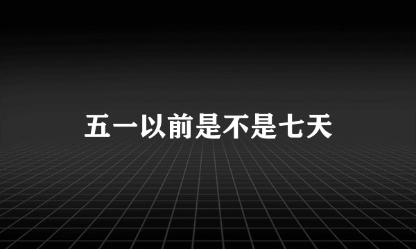五一以前是不是七天