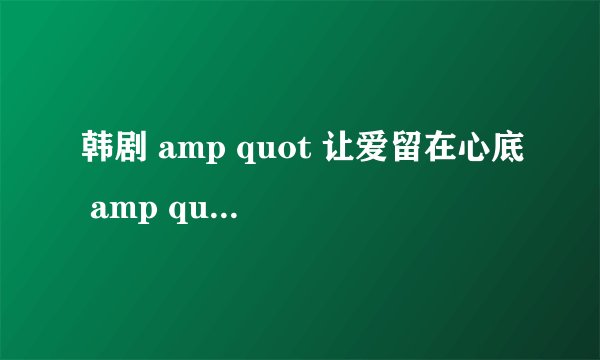 韩剧 amp quot 让爱留在心底 amp quot 每集的详细介绍