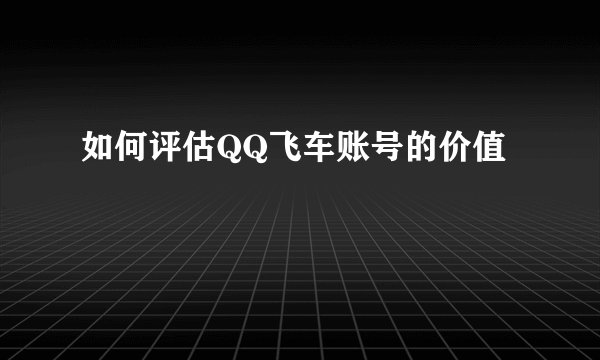 如何评估QQ飞车账号的价值