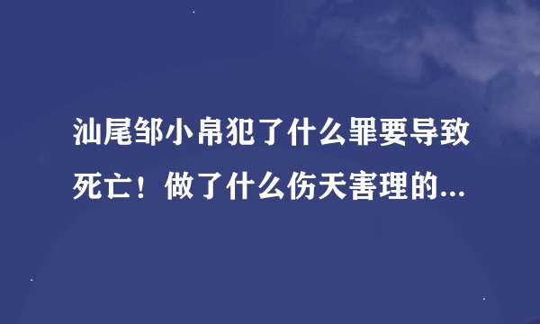 汕尾邹小帛犯了什么罪要导致死亡！做了什么伤天害理的事情！请回答！
