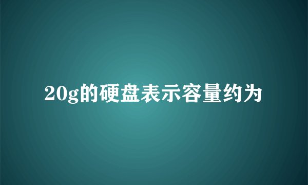 20g的硬盘表示容量约为