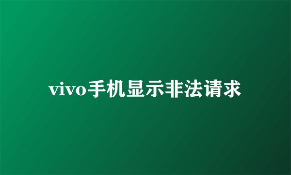 vivo手机显示非法请求