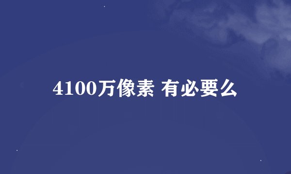 4100万像素 有必要么