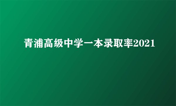 青浦高级中学一本录取率2021