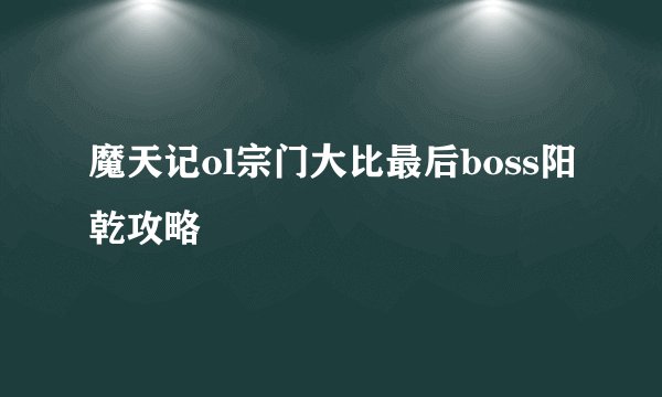 魔天记ol宗门大比最后boss阳乾攻略
