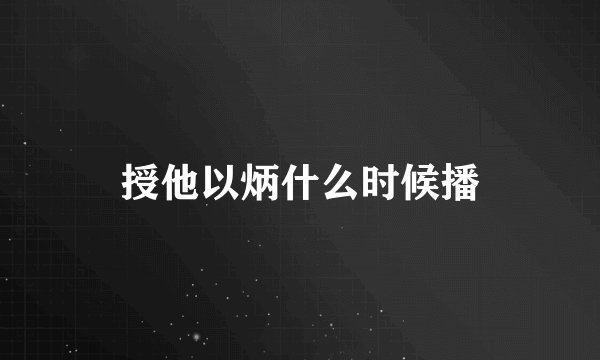 授他以炳什么时候播
