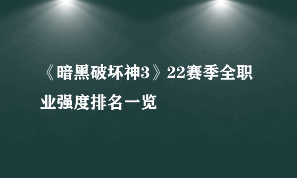 《暗黑破坏神3》22赛季全职业强度排名一览