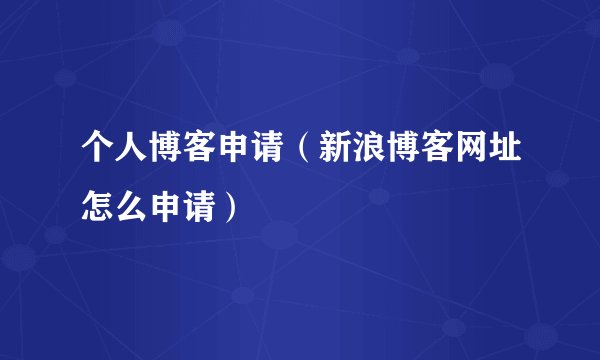 个人博客申请（新浪博客网址怎么申请）
