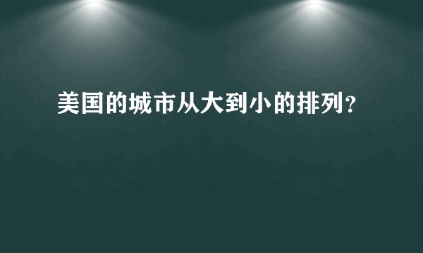 美国的城市从大到小的排列？