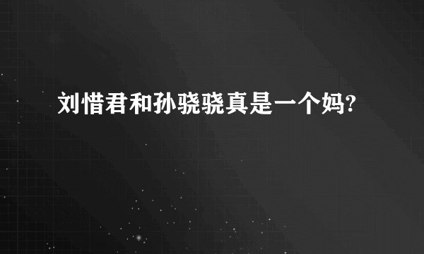 刘惜君和孙骁骁真是一个妈?