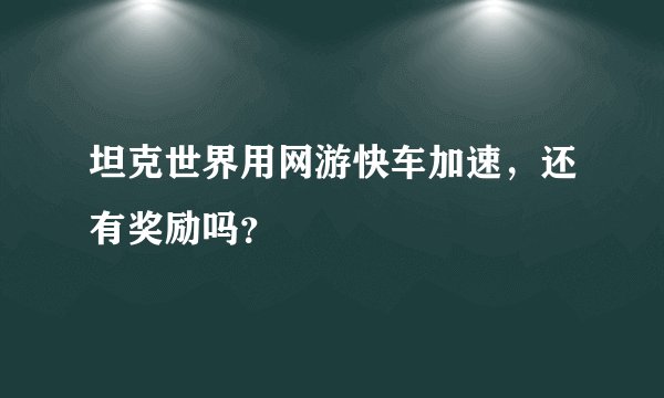 坦克世界用网游快车加速，还有奖励吗？