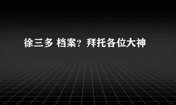徐三多 档案？拜托各位大神