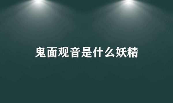 鬼面观音是什么妖精