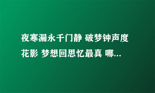 夜寒漏永千门静 破梦钟声度花影 梦想回思忆最真 哪堪梦短难常亲 兀坐谁教梦更添 起步修廊风动帘 可怜两地