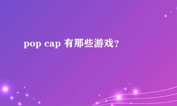 pop cap 有那些游戏？