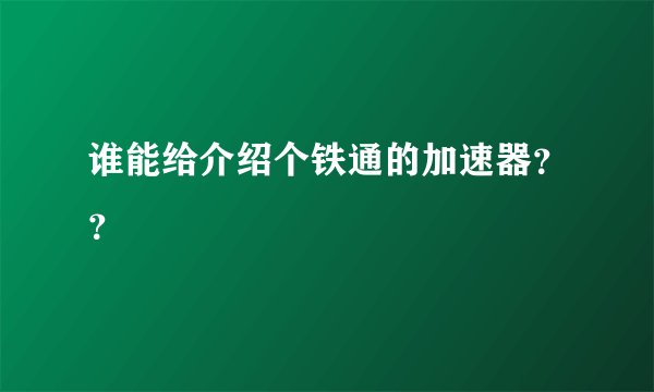 谁能给介绍个铁通的加速器？？