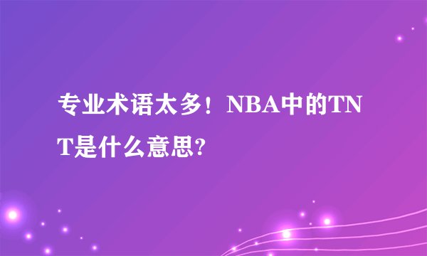 专业术语太多！NBA中的TNT是什么意思?