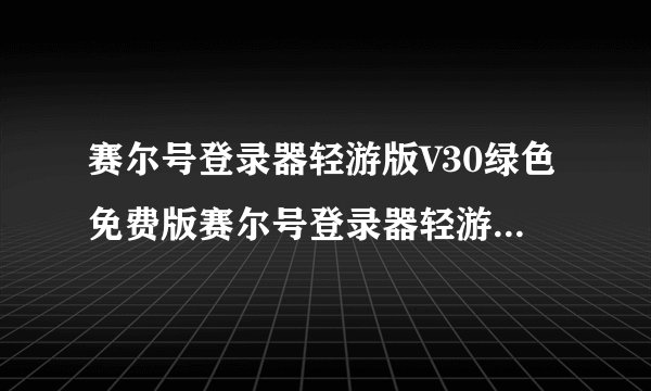 赛尔号登录器轻游版V30绿色免费版赛尔号登录器轻游版V30绿色免费版功能简介