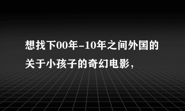 想找下00年-10年之间外国的关于小孩子的奇幻电影，