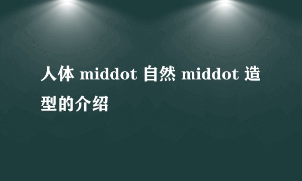 人体 middot 自然 middot 造型的介绍