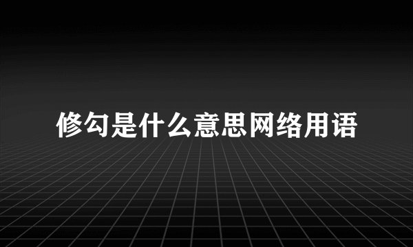 修勾是什么意思网络用语